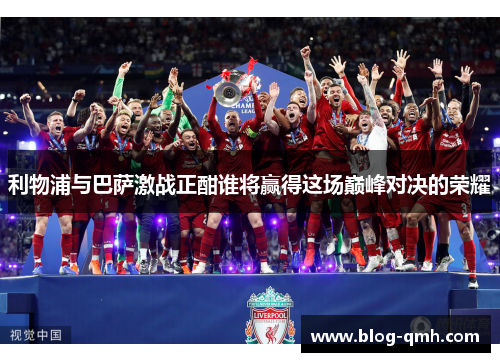 利物浦与巴萨激战正酣谁将赢得这场巅峰对决的荣耀